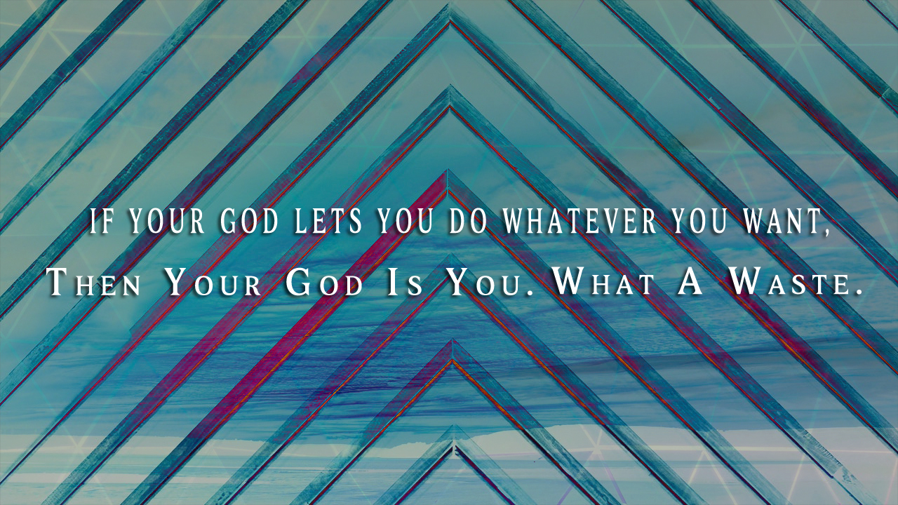 If Your God Lets You Do Whatever You Want, Then Your God Is You, What A ...
