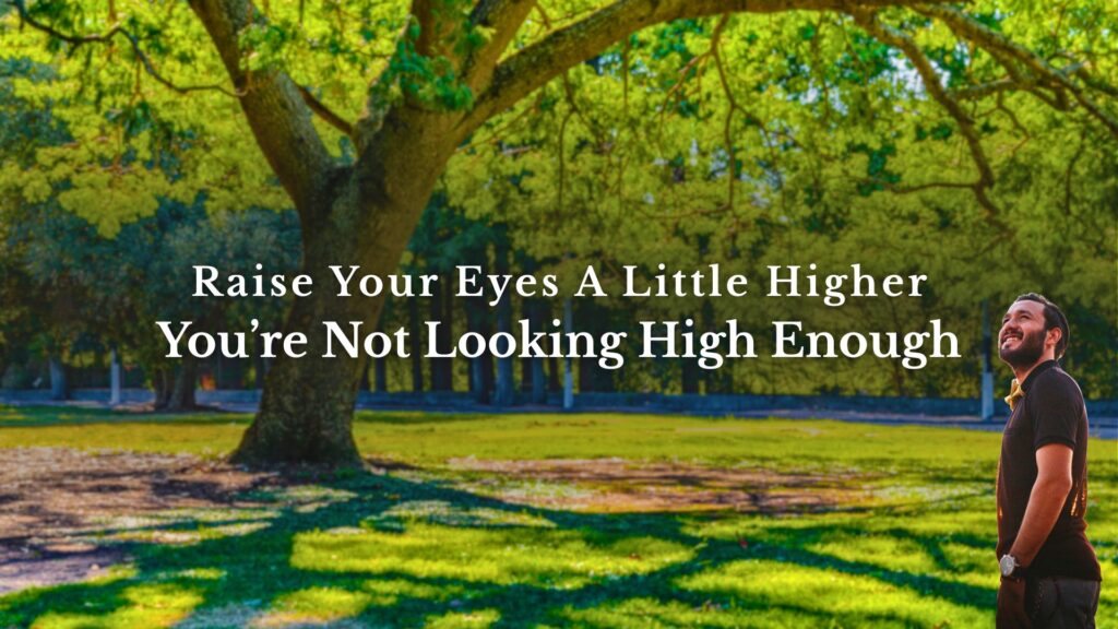 The current image has no alternative text. The file name is: 03_25_26-Raise-Your-Eyes-A-Little-Higher-Youre-Not-Looking-High-Enough-.jpg