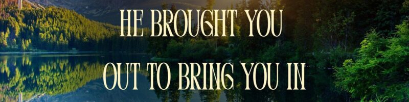 He Brought You Out to Bring You In